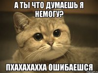 а ты что думаешь я немогу? пхахахахха ошибаешся