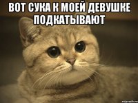 вот сука к моей девушке подкатывают 