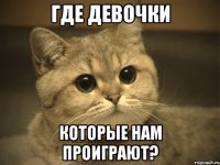 Где девочки которые нам проиграют?