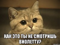  Как это ты не смотришь Виолетту?