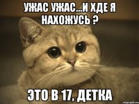 ужас ужас...и хде я нахожусь ? это в 17, детка