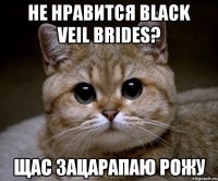 не нравится black veil brides? щас зацарапаю рожу