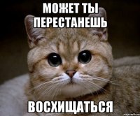 Может ты перестанешь Восхищаться