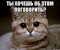 ты хочешь об этом поговорить? 