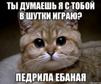 Ты думаешь я с тобой в шутки играю? Педрила ебаная