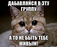 дабавляйся в эту группу а то не быть тебе живым!