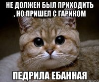 Не должен был приходить , но пришел с Гариком Педрила Ебанная