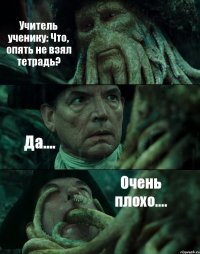 Учитель ученику: Что, опять не взял тетрадь? Да.... Очень плохо....