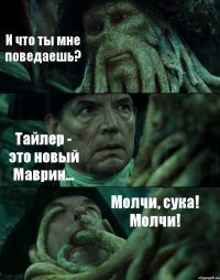 И что ты мне поведаешь? Тайлер - это новый Маврин... Молчи, сука! Молчи!