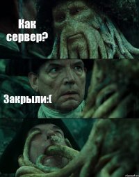 Как сервер? Закрыли:( 