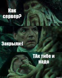 Как сервер? Закрыли:( ТАк тибе и надо