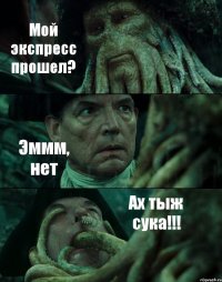 Мой экспресс прошел? Эммм, нет Ах тыж сука!!!