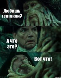 Любишь тентакли? А что это? Вот что!