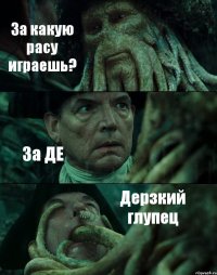 За какую расу играешь? За ДЕ Дерзкий глупец