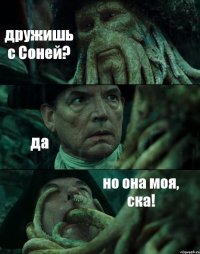 дружишь с Соней? да но она моя, ска!