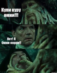 Купи куру омни!!! Нет! Я Омни-керри!! 