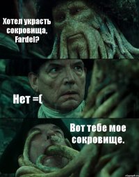 Хотел украсть сокровища, Fardel? Нет =( Вот тебе мое сокровище.