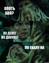 ОПЯТЬ АВП? НУ ДЕНЕГ ЖЕ ДАХУЯ))) ПО ЕБАЛУ НА