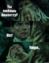 Ты любишь Виолетту? Нет Умри..