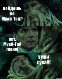 пойдешь на Муай-Тай? нет, Муай-Тай говно! умри сука!!!