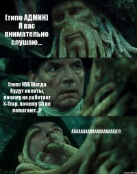 (типо АДМИН) Я вас внимательно слушаю... (типо НУБ)Когда будут ивенты, почему не работает X-Trap, почему GA не помогают...? АААААААААААААААААААА!!!