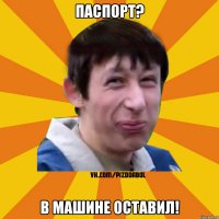 Паспорт? В машине оставил!