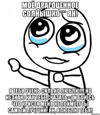 моё драгоценное солнышко*** ян! я тебя очень сильно люблю!!! но незнаю как тебе сказать={ и боюсь что кристя меня не поймёт! ты самый лучший! ян, ялюблю тебя!