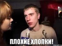  плохие хлопки!