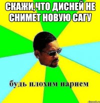 Скажи,что Дисней не снимет новую сагу 