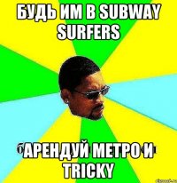 Будь им в subway surfers Арендуй метро и Tricky