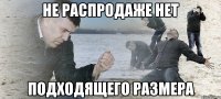 не распродаже нет подходящего размера