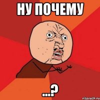 ну почему ...?