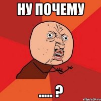 ну почему ..... ?