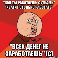 "как ты работаешь сутками" "хватит столько работать" "всех денег не заработаешь" (с)