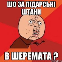 шо за підарські штани в шеремата ?