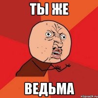 ты же ведьма