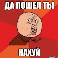 да пошел ты нахуй