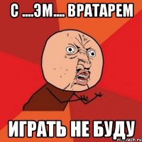 с ....эм.... вратарем играть не буду