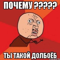 почему ??? ты такой долбоёб