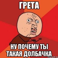 грета ну почему ты такая долбачка