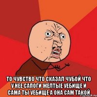  то чувство что сказал чубой что у нее сапоги желтые уебище и сама ты уебище а она сам такой