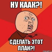 ну каак?! сделать этот план?!