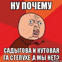 ну почему Садыгова и Кутовая га степухе ,а мы нет?