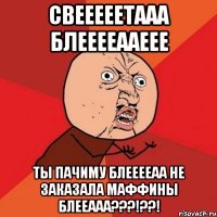 СВЕЕЕЕЕТААА БЛЕЕЕЕААЕЕЕ ТЫ ПАЧИМУ БЛЕЕЕЕАА НЕ ЗАКАЗАЛА МАФФИНЫ БЛЕЕААА???!??!