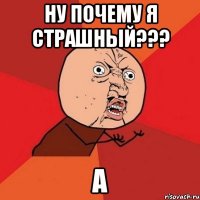 ну почему я страшный??? А