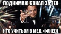 поднимаю бокал за тех кто учиться в мед. факе)))