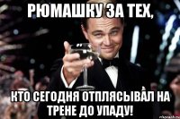 рюмашку за тех, кто сегодня отплясывал на трене до упаду!