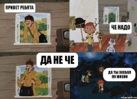 Привет ребята Че надо Да не че Да ты заебал по жизни