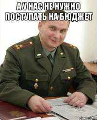 а у нас не нужно поступать на бюджет 