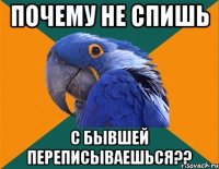 Почему не спишь С бывшей переписываешься??